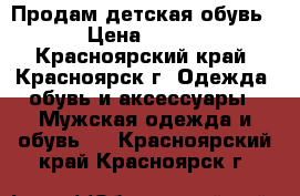 Продам детская обувь › Цена ­ 500 - Красноярский край, Красноярск г. Одежда, обувь и аксессуары » Мужская одежда и обувь   . Красноярский край,Красноярск г.